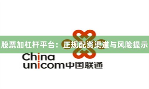 股票加杠杆平台：正规配资渠道与风险提示