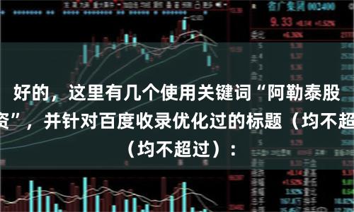 好的，这里有几个使用关键词“阿勒泰股票配资”，并针对百度收录优化过的标题（均不超过）：