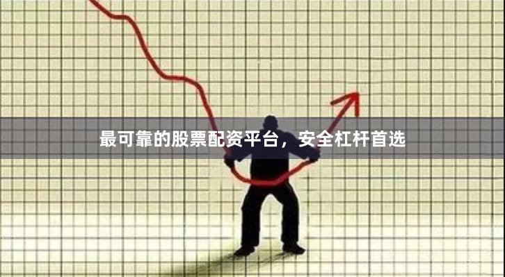 最可靠的股票配资平台，安全杠杆首选