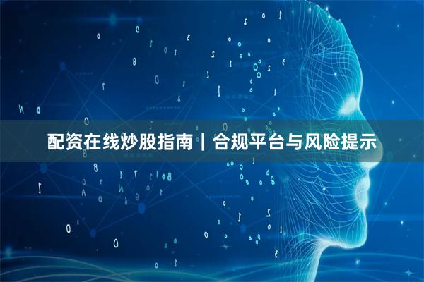 配资在线炒股指南｜合规平台与风险提示