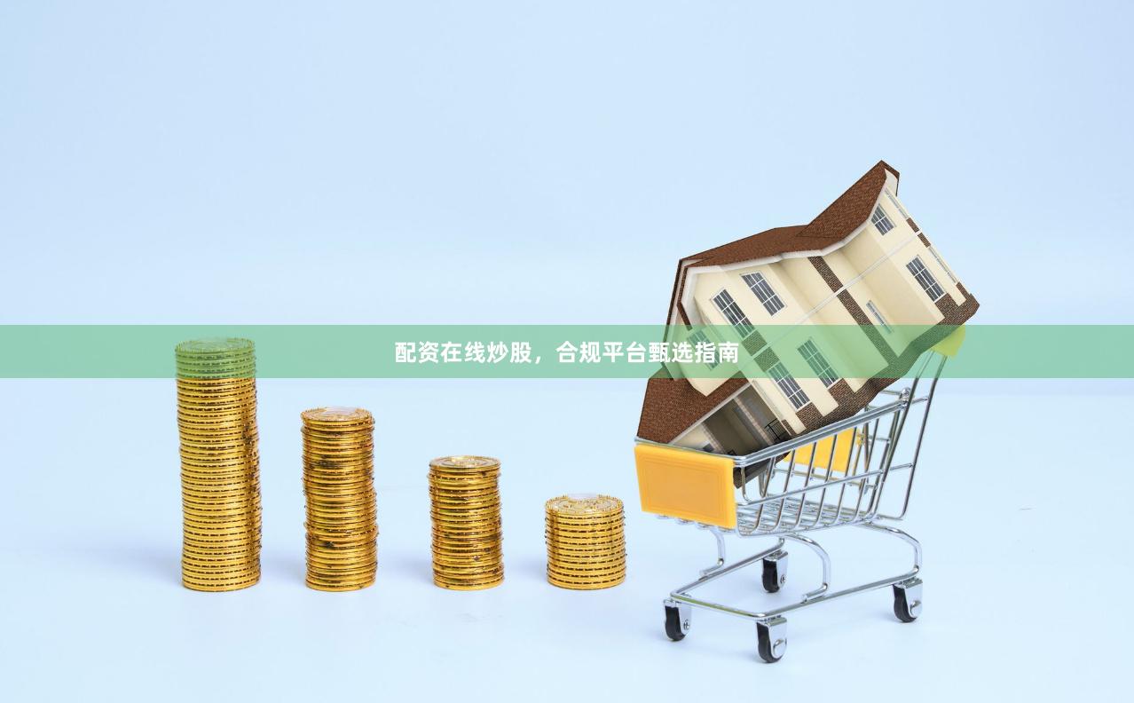 配资在线炒股，合规平台甄选指南