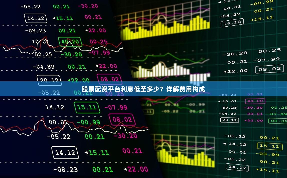 股票配资平台利息低至多少？详解费用构成