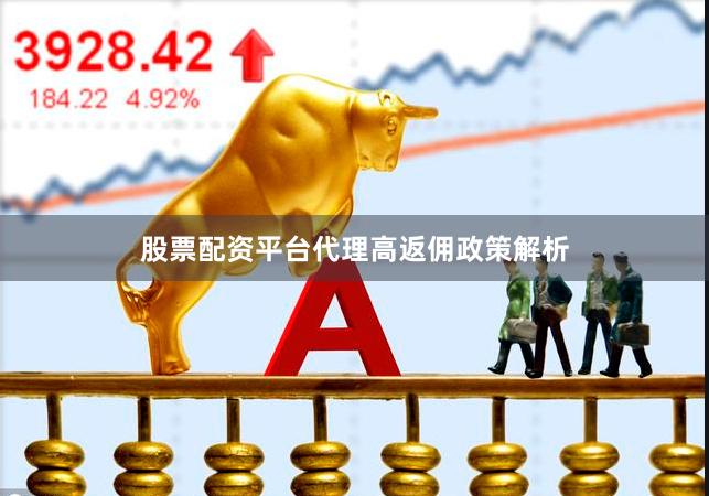 股票配资平台代理高返佣政策解析