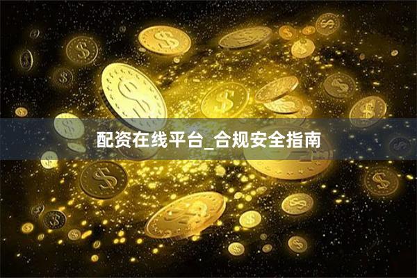 配资在线平台_合规安全指南